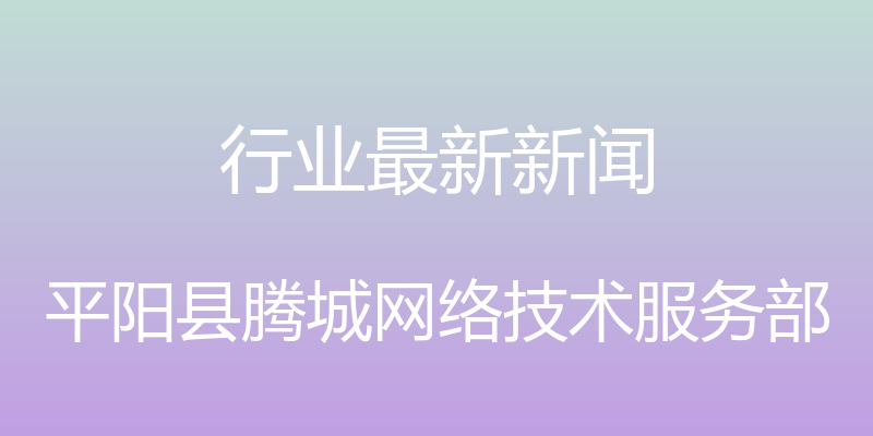 行业最新新闻 - 平阳县腾城网络技术服务部